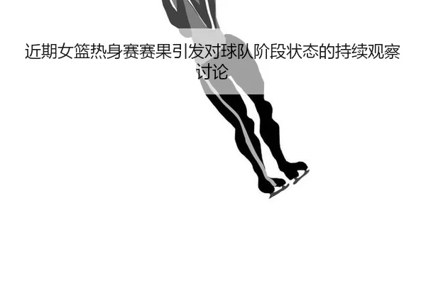jin-qi-nv-lan-re-shen-sai-sai-guo-yin-fa-dui-qiu-dui-jie-duan-zhuang-tai-de-chi-xu-guan-cha-tao-lun-2-583.jpg
